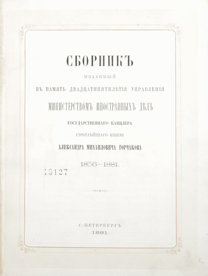 Сборник, изданный в память двадцатипятилетия управления Министерством иностранных дел государственного канцлера светлейшего князя Александра Михайловича Горчакова. 1856–1881. СПб.: [Тип. Второго Отделения Собственной Е. И. В. канцелярии], 1881.